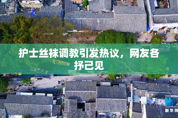 护士丝袜调教引发热议，网友各抒己见