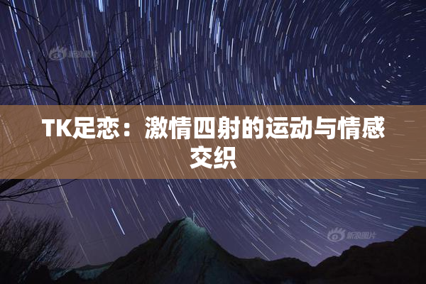 TK足恋：激情四射的运动与情感交织