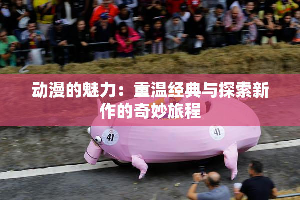 动漫的魅力：重温经典与探索新作的奇妙旅程