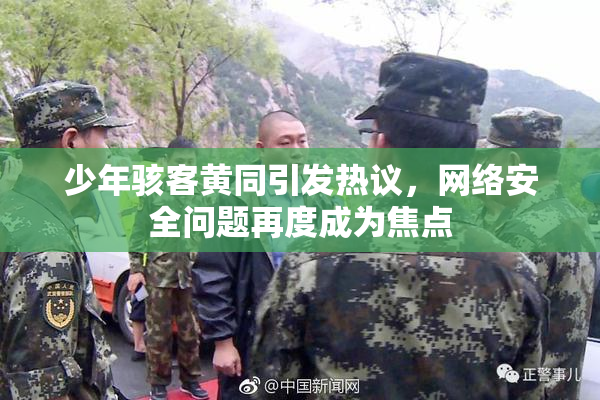 少年骇客黄同引发热议，网络安全问题再度成为焦点