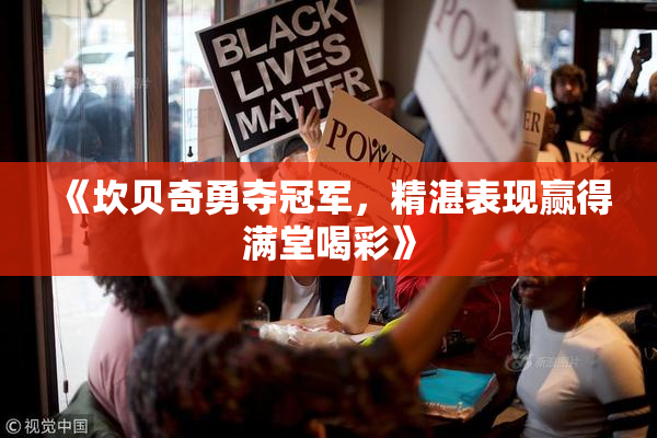 《坎贝奇勇夺冠军，精湛表现赢得满堂喝彩》