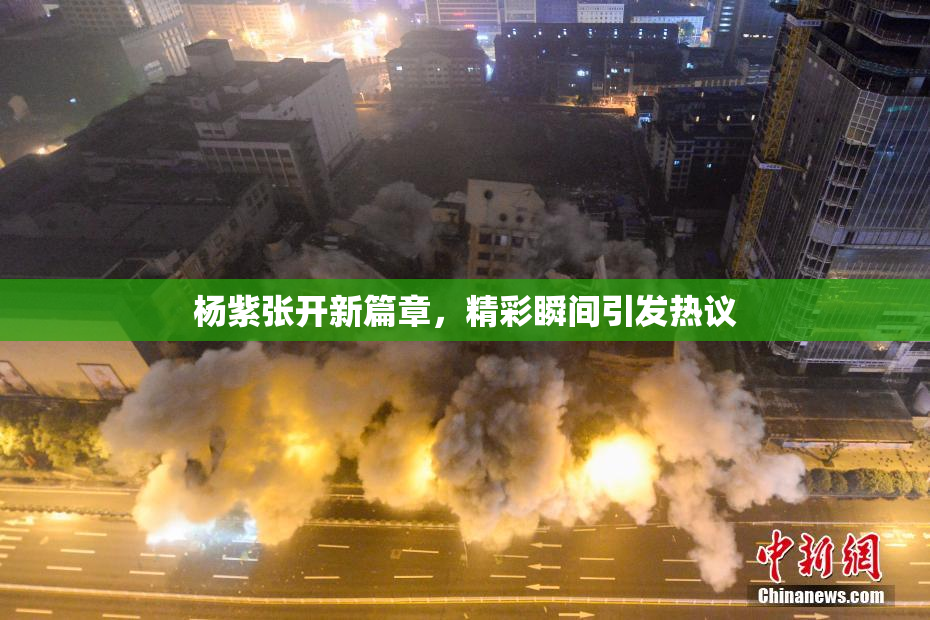 杨紫张开新篇章，精彩瞬间引发热议