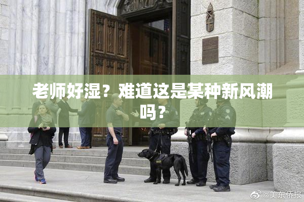 老师好湿？难道这是某种新风潮吗？