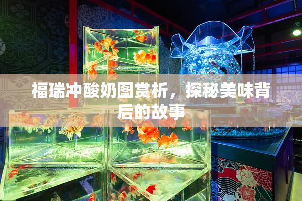 福瑞冲酸奶图赏析，探秘美味背后的故事