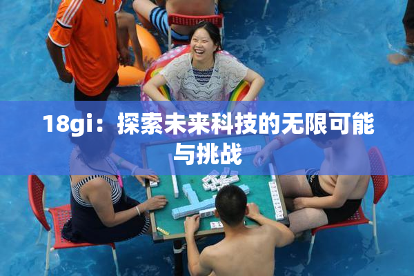18gi：探索未来科技的无限可能与挑战