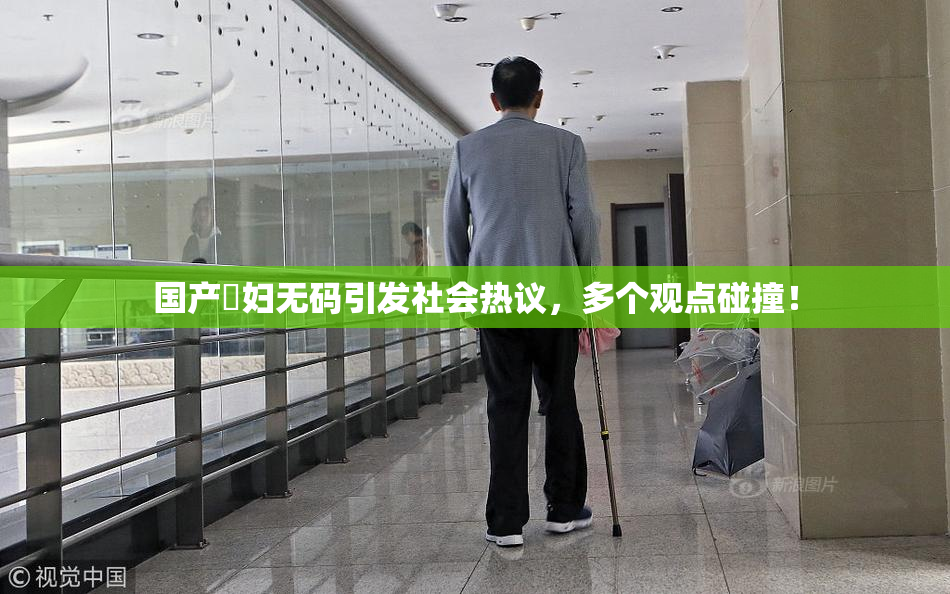 国产婬妇无码引发社会热议，多个观点碰撞！