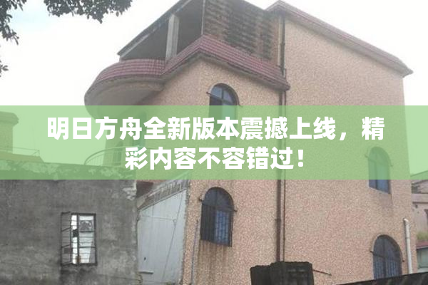 明日方舟全新版本震撼上线，精彩内容不容错过！