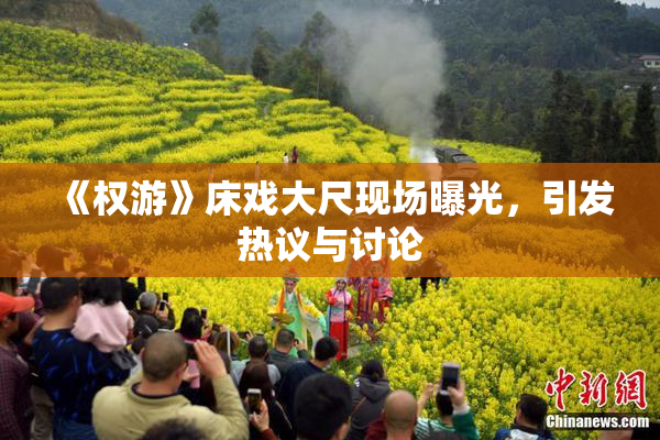 《权游》床戏大尺现场曝光，引发热议与讨论