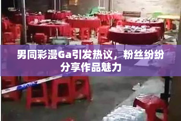 男同彩漫Ga引发热议，粉丝纷纷分享作品魅力