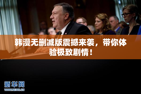 韩漫无删减版震撼来袭，带你体验极致剧情！