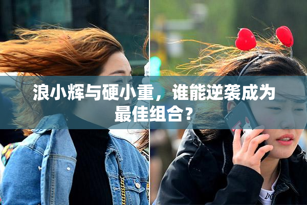 浪小辉与硬小重，谁能逆袭成为最佳组合？