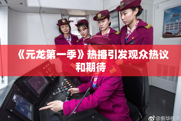 《元龙第一季》热播引发观众热议和期待