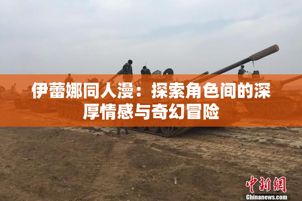 伊蕾娜同人漫：探索角色间的深厚情感与奇幻冒险