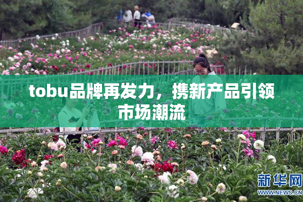 tobu品牌再发力，携新产品引领市场潮流