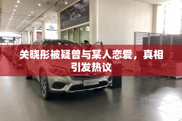 关晓彤被疑曾与某人恋爱，真相引发热议