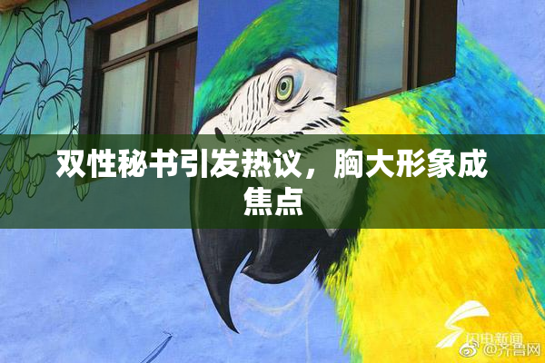 双性秘书引发热议，胸大形象成焦点