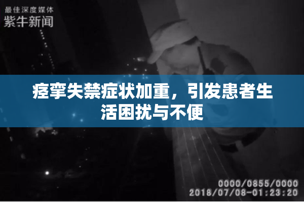 痉挛失禁症状加重，引发患者生活困扰与不便
