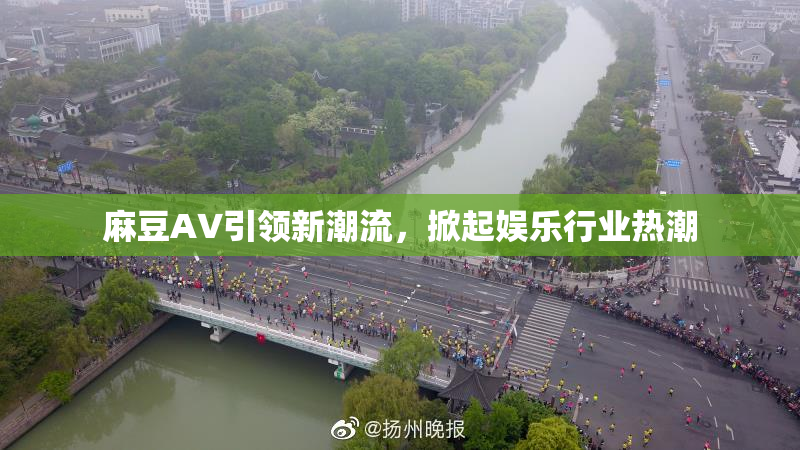 麻豆A∨引领新潮流，掀起娱乐行业热潮