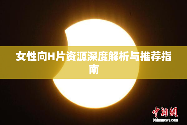 女性向H片资源深度解析与推荐指南