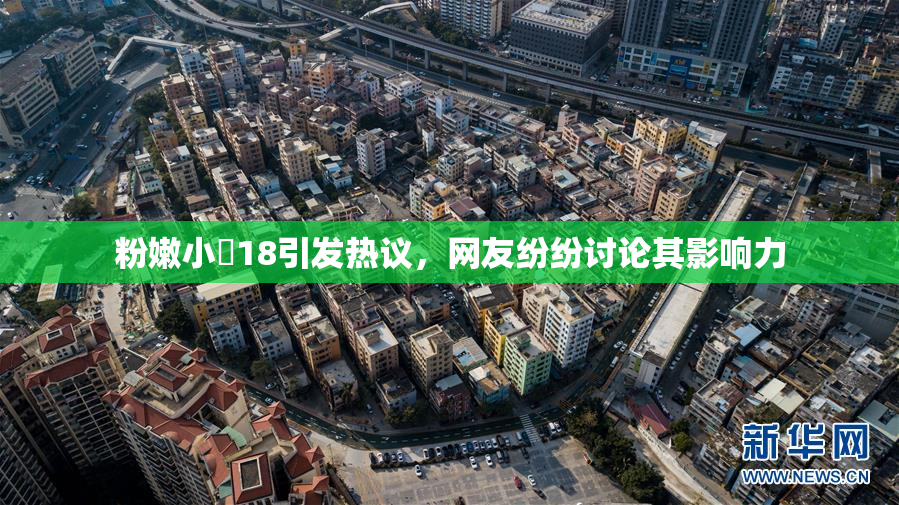 粉嫩小泬18引发热议，网友纷纷讨论其影响力
