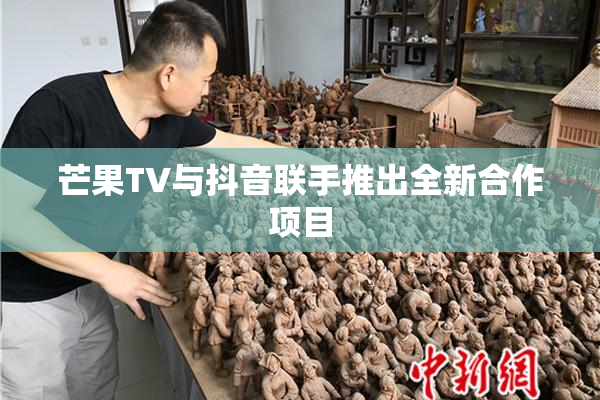 芒果TV与抖音联手推出全新合作项目