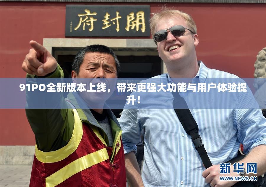 91PO全新版本上线，带来更强大功能与用户体验提升！