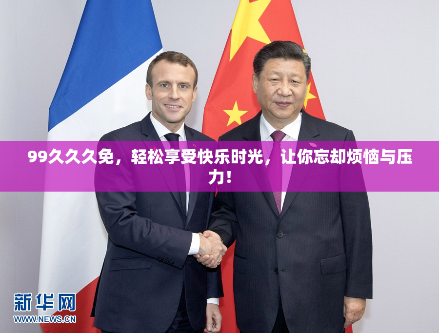 99久久久免，轻松享受快乐时光，让你忘却烦恼与压力！
