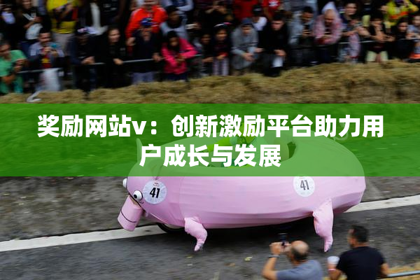 奖励网站v：创新激励平台助力用户成长与发展