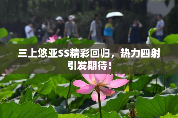 三上悠亚SS精彩回归，热力四射引发期待！