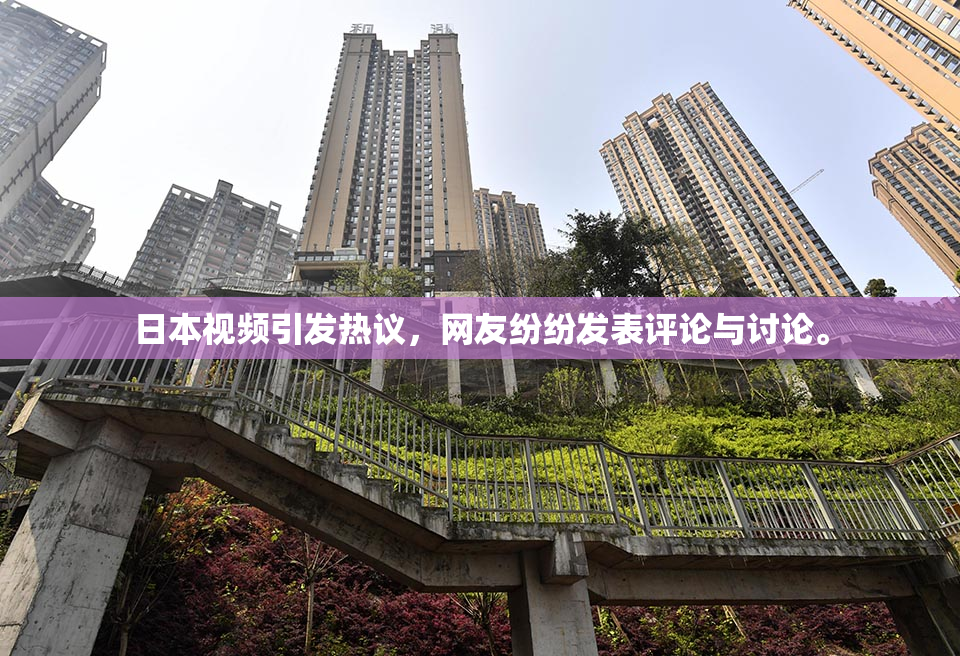 日本视频引发热议，网友纷纷发表评论与讨论。