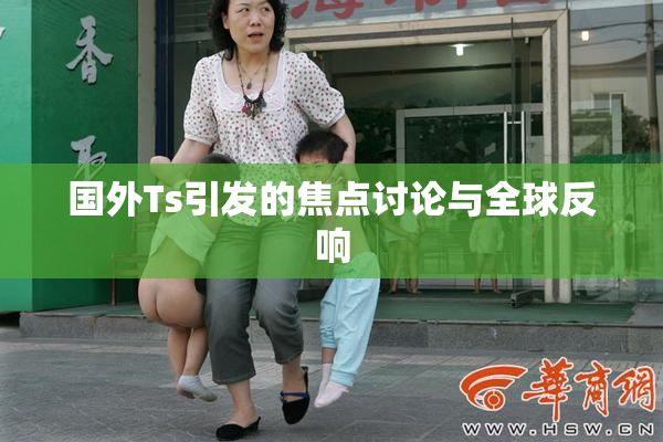 国外Ts引发的焦点讨论与全球反响