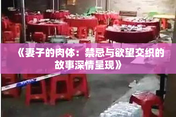 《妻子的肉体：禁忌与欲望交织的故事深情呈现》