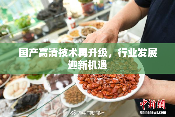 国产高清技术再升级，行业发展迎新机遇