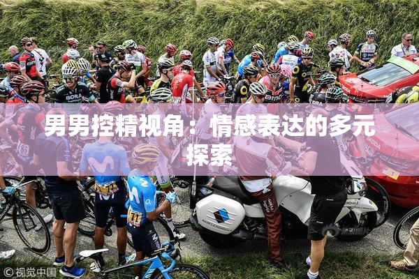 男男控精视角：情感表达的多元探索