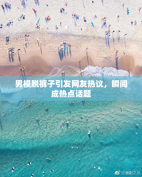 男模脱裤子引发网友热议，瞬间成热点话题