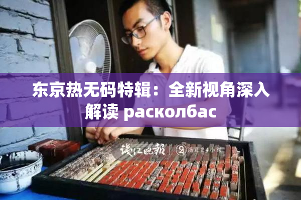 东京热无码特辑：全新视角深入解读 расколбас