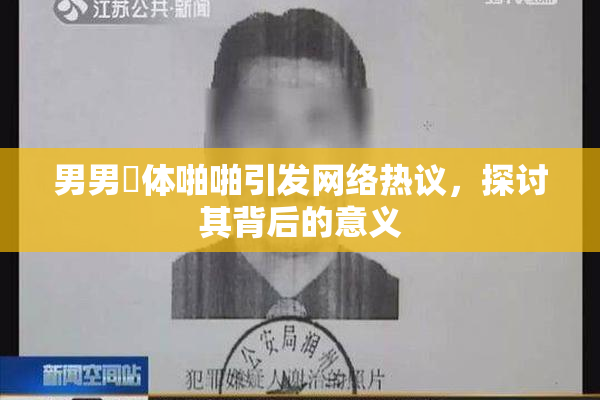 男男祼体啪啪引发网络热议，探讨其背后的意义