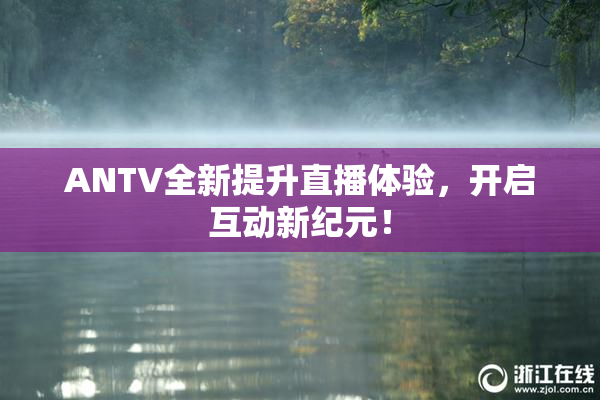 ANTV全新提升直播体验，开启互动新纪元！