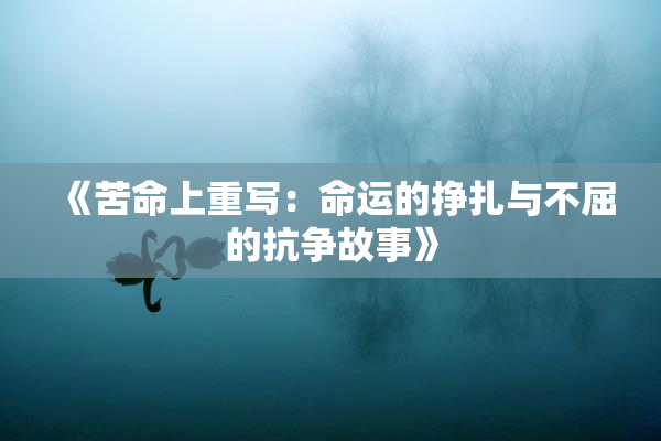 《苦命上重写：命运的挣扎与不屈的抗争故事》