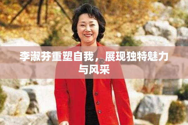 李淑芬重塑自我，展现独特魅力与风采