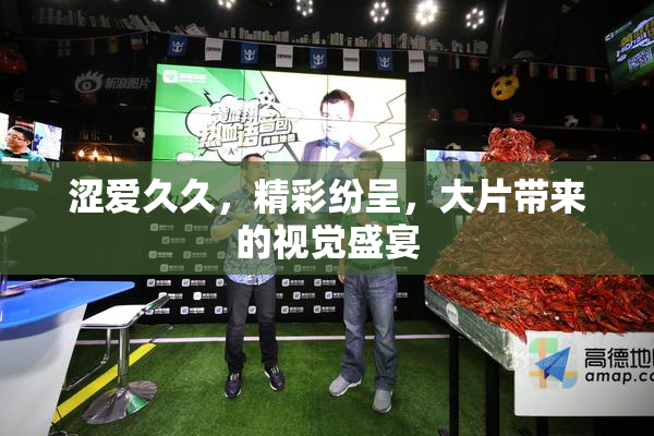 涩爱久久，精彩纷呈，大片带来的视觉盛宴