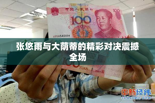 张悠雨与大荫蒂的精彩对决震撼全场