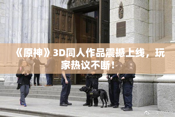 《原神》3D同人作品震撼上线，玩家热议不断！