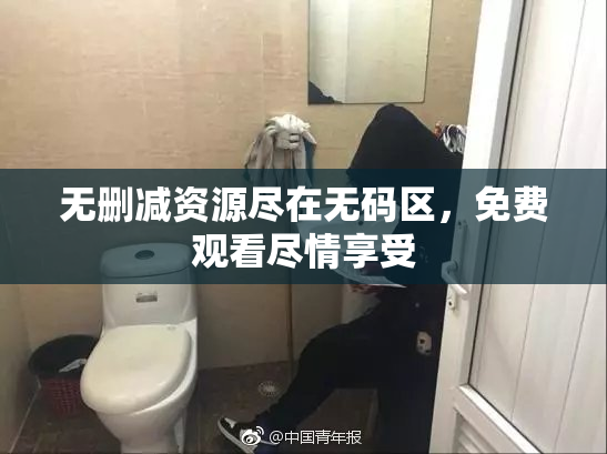无删减资源尽在无码区，免费观看尽情享受