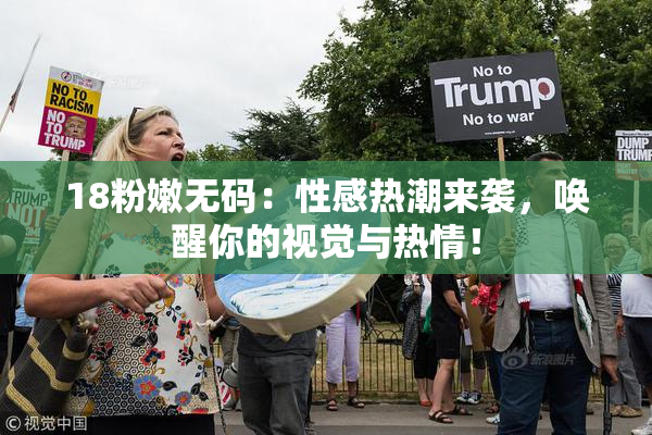 18粉嫩无码：性感热潮来袭，唤醒你的视觉与热情！