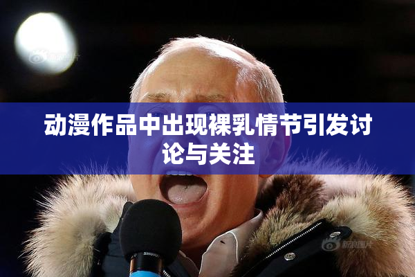 动漫作品中出现裸乳情节引发讨论与关注