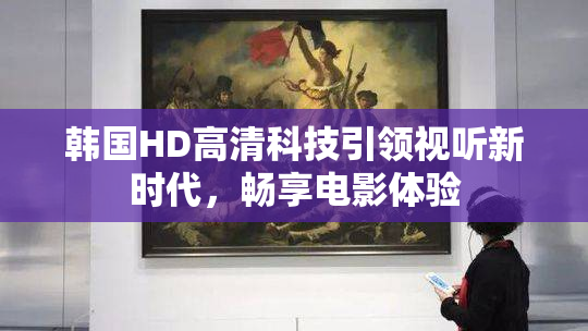 韩国HD高清科技引领视听新时代，畅享电影体验