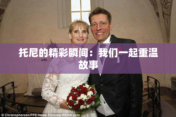 托尼的精彩瞬间：我们一起重温故事
