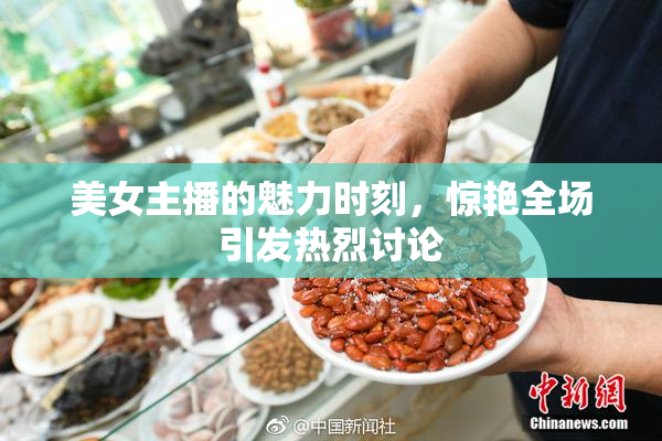 美女主播的魅力时刻，惊艳全场引发热烈讨论