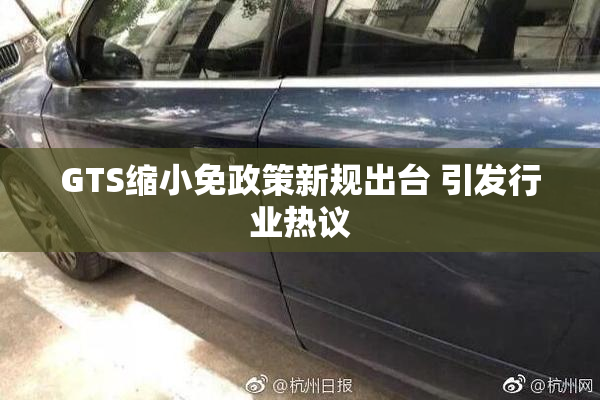 GTS缩小免政策新规出台 引发行业热议